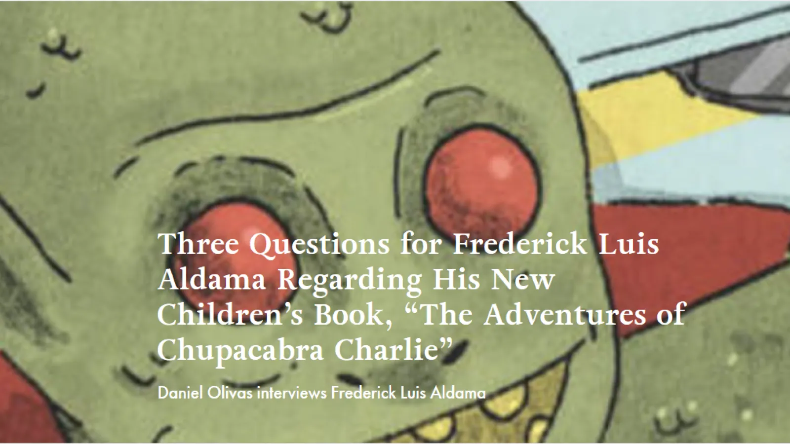 Three Questions for Frederick Luis Aldama Regarding His New Children's Book, The Adventures of Chupacabra Charlie Article Cover